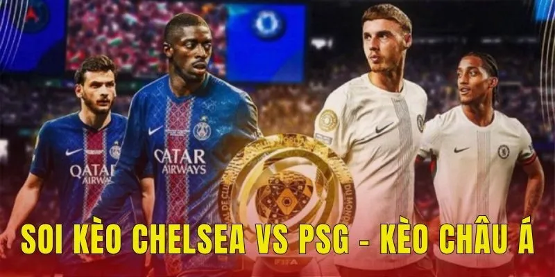 Soi kèo Chelsea vs PSG tại hạng mục kèo châu Á